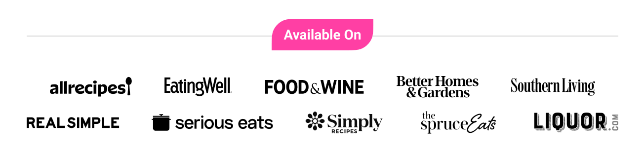 Available on Allrecipes, EatingWell, Food & Wine, Better Homes & Gardens, Sourthern Living, Real Simple, Serious Eats, Simply Recipes, The Spruce Eats, and Liquor.com