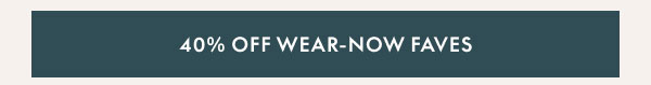 40% Off Wear-Now Faves