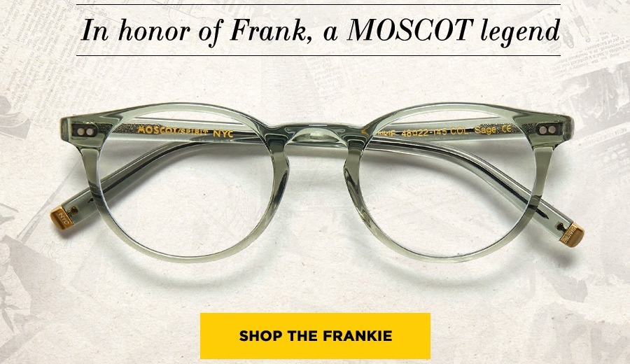 In honor of Frank, a MOSCOT legend: SHOP THE FRANKIE