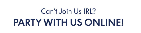 Can't Join Us IRL? Party with Us Online!