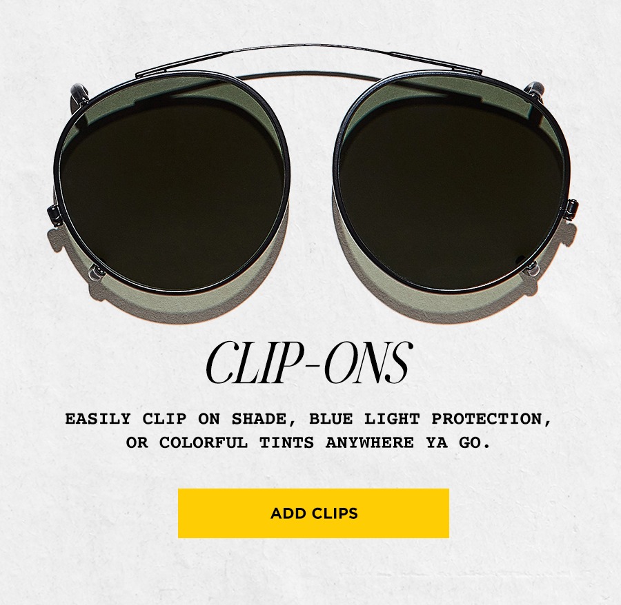 CLIP-ONS: Easily clip on shade, blue light protection, or colorful tints anywhere ya go.