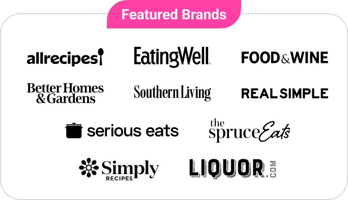 Featured Brands: Allrecipes, EatingWell, Food & Wine, Better Homes & Gardens, Southern Living, Real Simple, Serious Eats, Simply Recipes, The Spruce Eats, and Liquor.com
