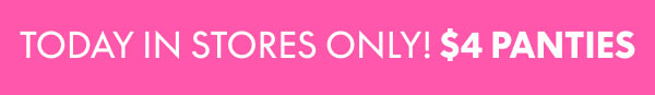 Today in Stores Only! $4 Panties