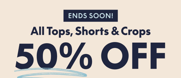 Tops, Shorts and Crops 50% Off