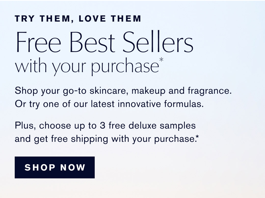 ONLINE EXCLUSIVE. Try Them. Love Them. Up to 3 Free Samples with purchase* | Spring's here and so are our latest must-haves. Don't miss the season's best skincare, makeup and fragrance. Choose up to 3 free deluxe samples, with your purchase.* Plus, free shipping with any $50 purchase. SHOP NOW. *QUANTITIES LIMITED