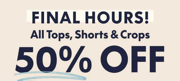Tops, Shorts and Crops 50% Off