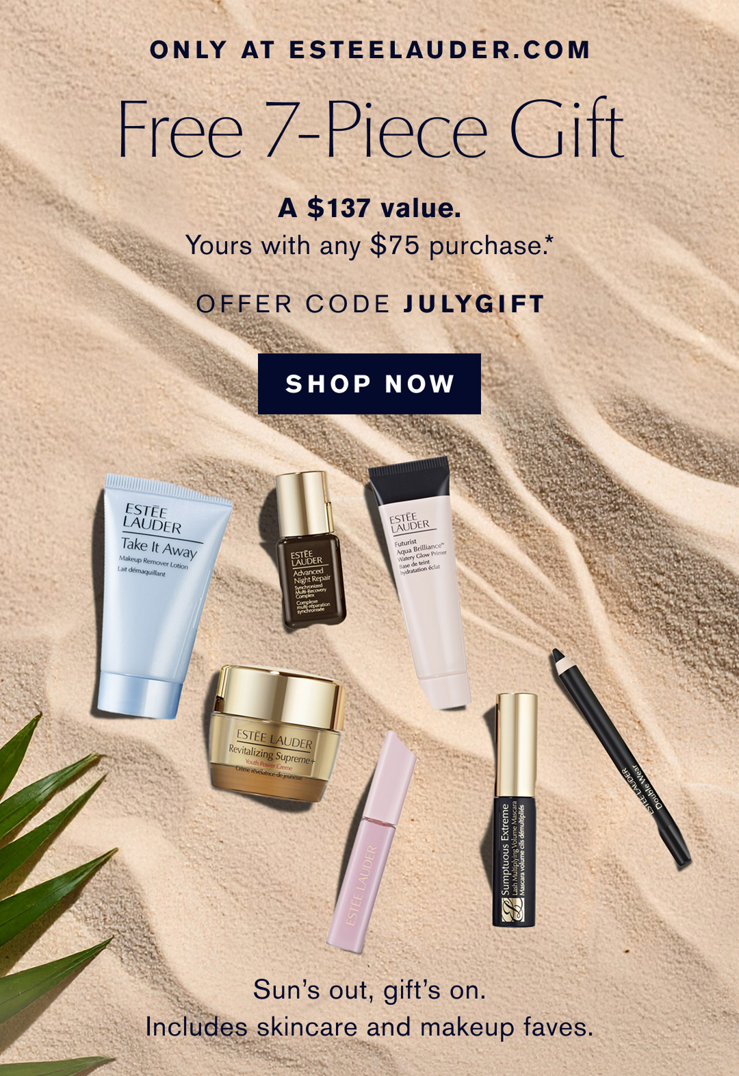 ONLY AT ESTEELAUDER.COM | Free 7-Piece Gift | A $137 Value | Yours with any $75 purchase* | OFFER CODE JULYGIFT | SHOP NOW | Sun's out, gift's on. Includes Skincare and makeup faves. 