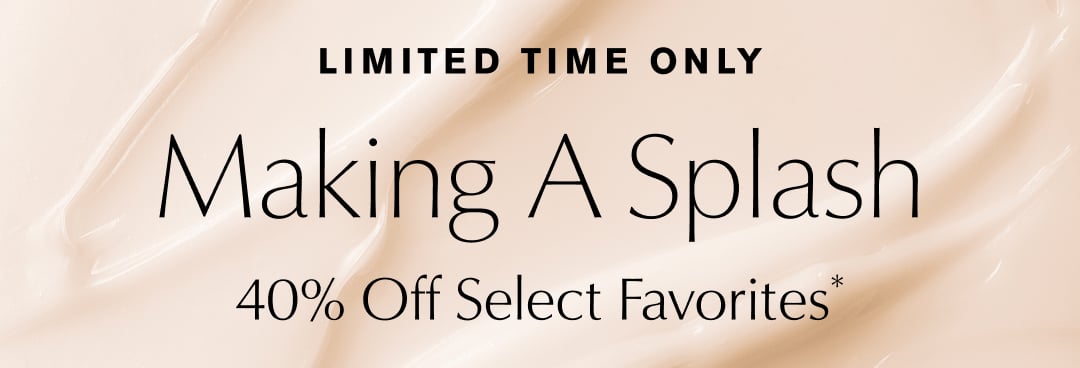 LIMITED TIME ONLY | Making a Splash | 40% off select Favorites* 