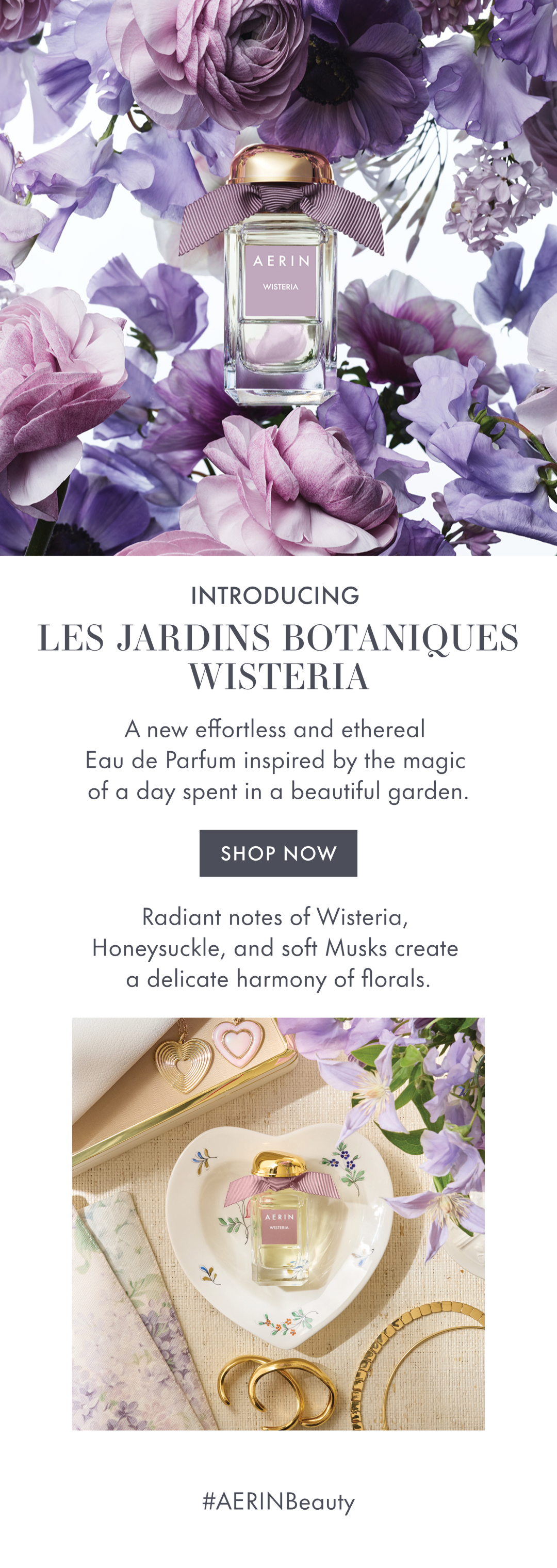 INTRODUCING LES JARDINS BOTANIQUES WISTERIA | A new effortless and etheral Eau de Parfum inspired by the magic of a day spent in a beautiful garden | SHOP NOW | Radiant notes of wisteria, honeysuckle, and soft Musks create a delicate harmny of florals. #AERINBEAUTY 