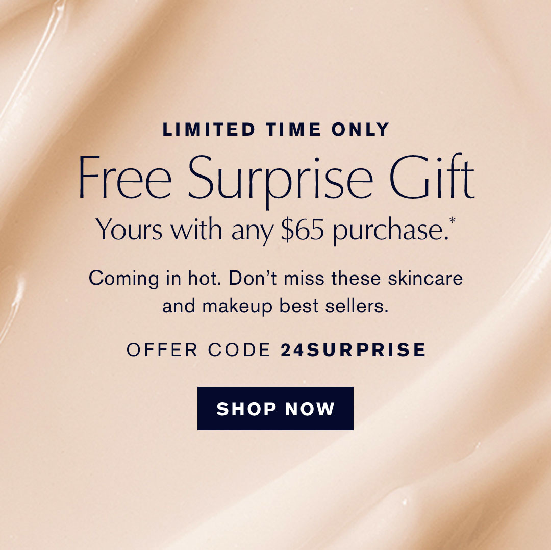 LIMITED TIME ONLY| Free Surprise Gift | Yours with any $65 purchase* OFFER CODE 24SURPRISE | SHOP NOW | coming in hot. Don't miss these skincare and makeup best sellers. While supplies last. Quantities Limited.  