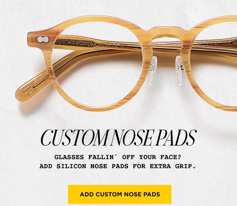 Custom Nose Pads: Glasses fallin' off your face? Add silicon nose pads for extra grip.