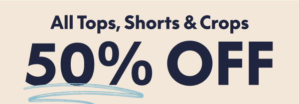 Tops, Shorts and Crops 50% Off