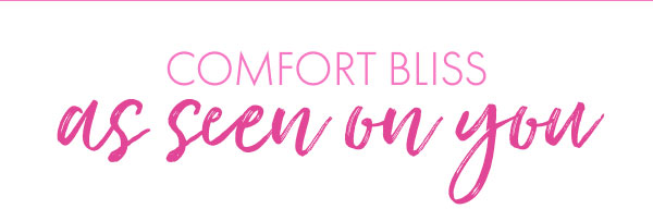 Comfort Bliss as seen on you
